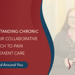 Understanding Chronic Pain: Our Collaborative Approach to Pain Management Care